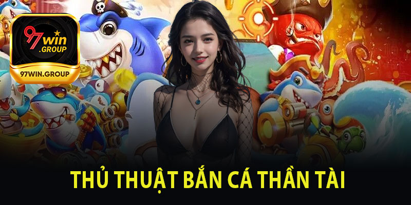 Thủ Thuật Bắn Cá Thần Tài Tại 97Win